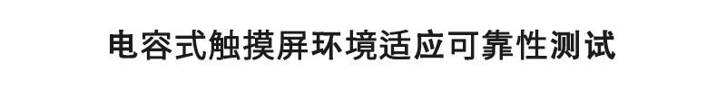 電容式觸摸屏環(huán)境適應(yīng)可靠性測(cè)試